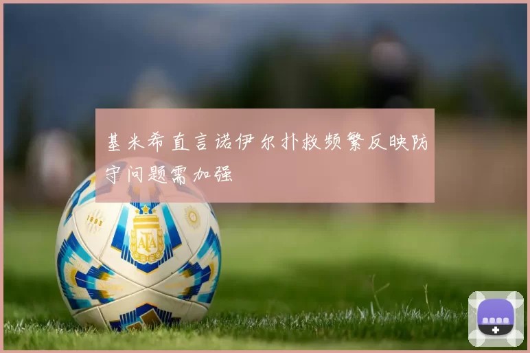 基米希直言诺伊尔扑救频繁反映防守问题需加强