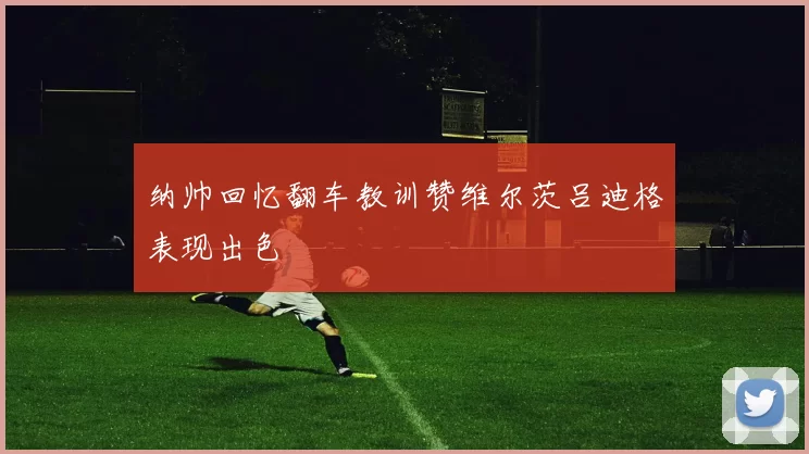 纳帅回忆翻车教训赞维尔茨吕迪格表现出色